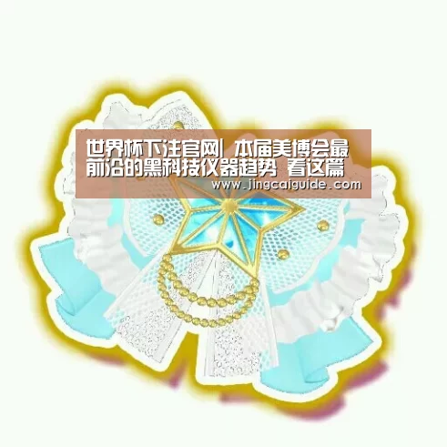 世界杯下注官网|
本届美博会最前沿的黑科技仪器趋势 看这篇就够了(图1) 世界杯买球