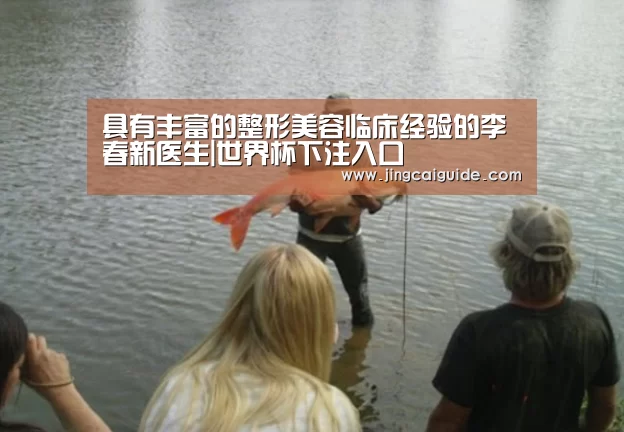 具有丰富的整形美容临床经验的李春新医生|世界杯下注入口(图1) 世界杯下注入口