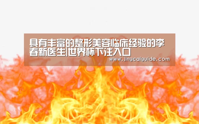 具有丰富的整形美容临床经验的李春新医生|世界杯下注入口(图3) 世界杯下注入口