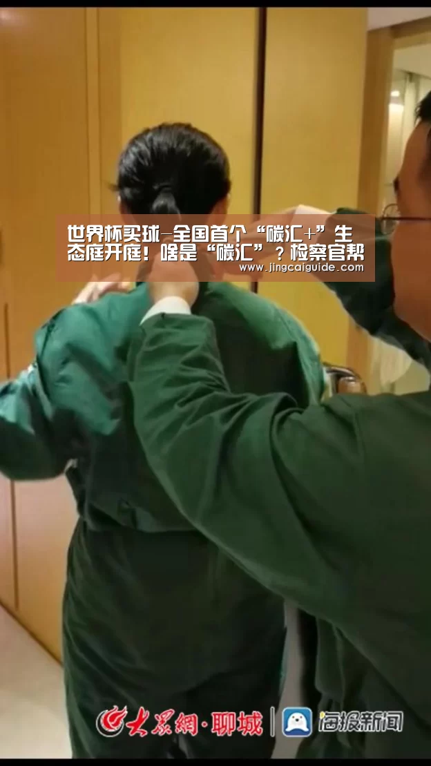 世界杯买球-全国首个“碳汇+”生态庭开庭!啥是“碳汇”?检察官帮你get(图1) 世界杯下注官网