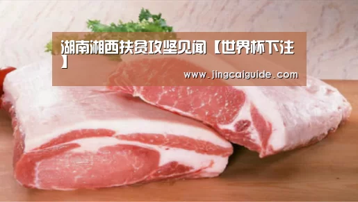 湖南湘西扶贫攻坚见闻【世界杯下注】(图1) 世界杯下注官网