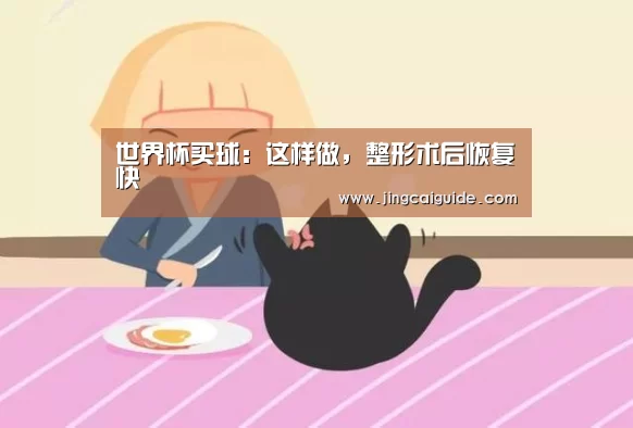 世界杯买球:这样做,整形术后恢复快(图1) 世界杯下注官网