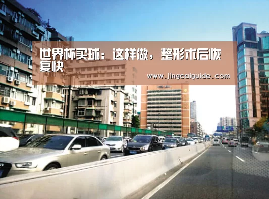 世界杯买球:这样做,整形术后恢复快(图3) 世界杯下注官网